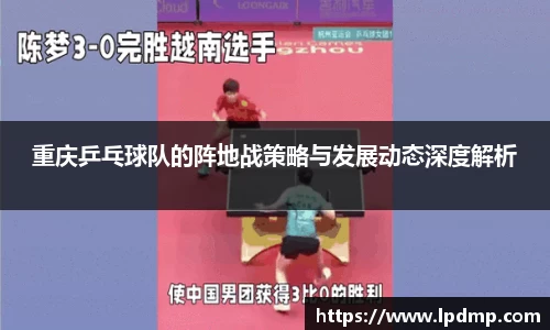 重庆乒乓球队的阵地战策略与发展动态深度解析