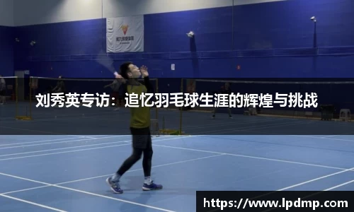 刘秀英专访：追忆羽毛球生涯的辉煌与挑战