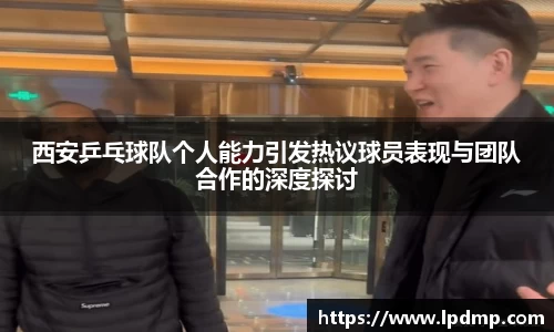 西安乒乓球队个人能力引发热议球员表现与团队合作的深度探讨