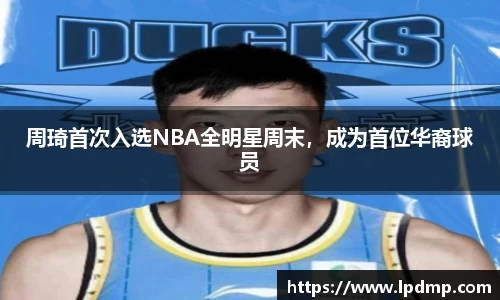 周琦首次入选NBA全明星周末，成为首位华裔球员