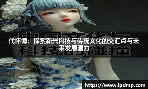 代怀博：探索新兴科技与传统文化的交汇点与未来发展潜力