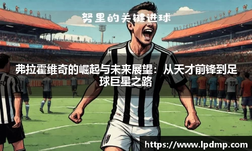 弗拉霍维奇的崛起与未来展望：从天才前锋到足球巨星之路