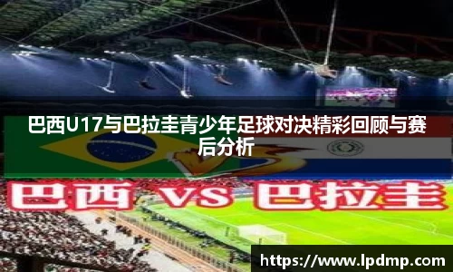 巴西U17与巴拉圭青少年足球对决精彩回顾与赛后分析